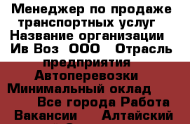 Менеджер по продаже транспортных услуг › Название организации ­ Ив-Воз, ООО › Отрасль предприятия ­ Автоперевозки › Минимальный оклад ­ 40 000 - Все города Работа » Вакансии   . Алтайский край,Славгород г.